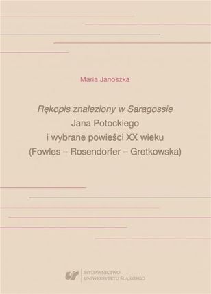 Rękopis znaleziony w Saragossie Jana Potockiego... Wydawnictwo Uniwersytetu Śląskiego