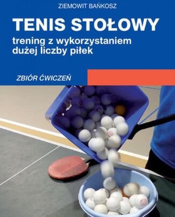 Tenis stołowy. Trening z wykorzystaniem dużej liczby piłek. Zbiór ćwiczeń. pdf Ziemowit Bańkosz