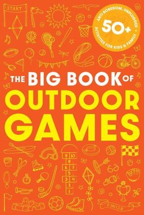 The Big Book of Outdoor Games: 50+ Anti-Boredom, Unplugged Activities for Kids and Family