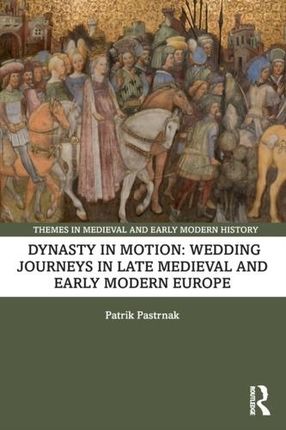 Dynasty in Motion: Wedding Journeys in Late Medieval and Early Modern Europe Pastrnak, Patrik