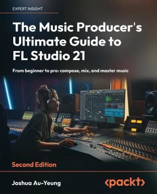 The Music Producer&apos;s Ultimate Guide to FL Studio 21 - Second Edition