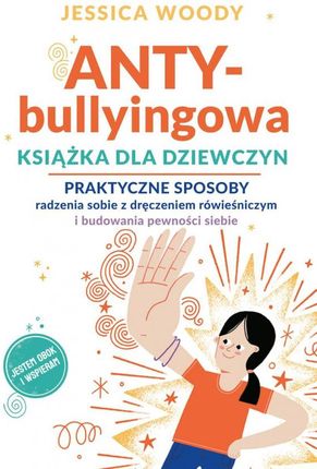 ANTY-bullyingowa książka dla dziewczyn. Praktyczne sposoby radzenia sobie z dręczeniem rówieśniczym i budowania pewności siebie - Jessica Woody [KSIĄŻ