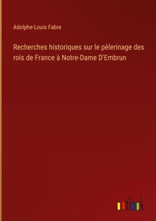 Recherches Historiques Sur Le P Lerinage Des Rois De France Notre Dame D Embrun Literatura