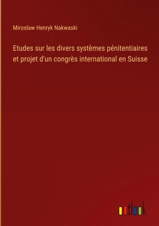 Etudes Sur Les Divers Syst?mes Pénitentiaires Et Projet D'un Congr?s ...