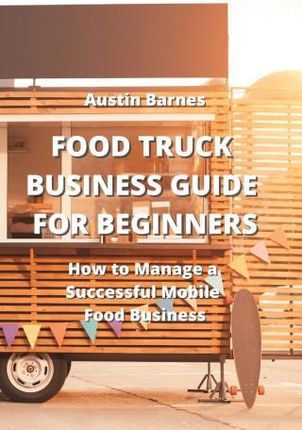 FOOD TRUCK BUSINESS GUIDE FOR BEGINNERS