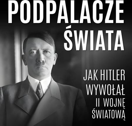 Podpalacze świata. Jak Hitler wywołał II wojnę światową (Audiobook)