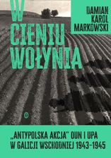 Zdjęcie W cieniu Wołynia. Antypolska akcja OUN i UPA w Galicji Wschodniej 1943-1945 mobi,epub Damian Markowski - Bielsko-Biała