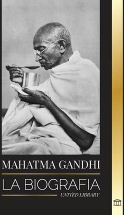 Mahatma Gandhi: La biografía del padre de la India y sus experimentos políticos y no violentos con la verdad y la iluminación