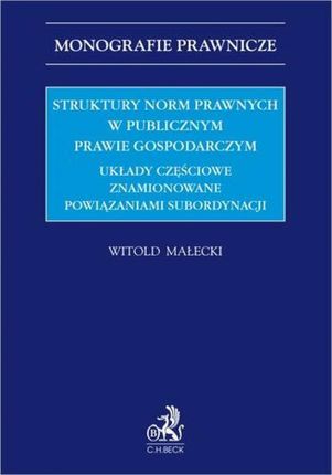 Struktury norm prawnych w publicznym prawie gospodarczym. Układy częściowe znamionowane powiązaniami subordynacji pdf Witold Małecki
