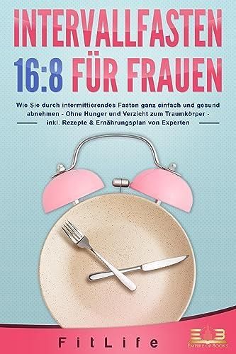 Intervallfasten 168 FÜr Frauen Wie Sie Durch Intermittierendes Fasten Ganz Einfach Und Gesund