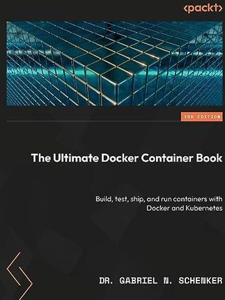 The Ultimate Docker Container Book - Third Edition: Build, test, ship, and run containers with Docker and Kubernetes