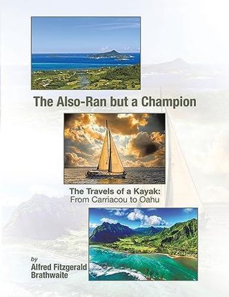 The Also-Ran but a Champion: The Travels of a Kayak: From Carriacou to Oahu