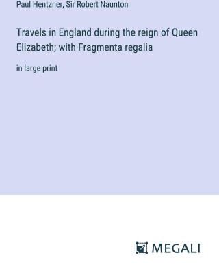Travels in England during the reign of Queen Elizabeth; with Fragmenta regalia