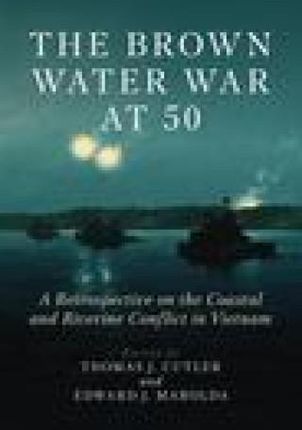 The Brown Water War at 50: A Retrospective on the Coastal and Riverine Conflict in Vietnam