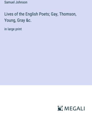 Lives of the English Poets; Gay, Thomson, Young, Gray &c.