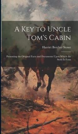 A key to Uncle Tom's Cabin; Presenting the Original Facts and Documents Upon Which the Story is Foun