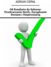 Od Komfortu do Sukcesu: Przekraczanie Strefy, Zarządzanie Stresem i Niepewnością mobi,epub Adrian Ciepał - ebook - najszybsza wysyłka!