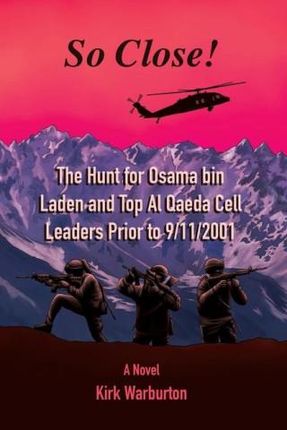 So Close!: The Hunt for Osama bin Laden and Top Al Qaeda Cell Leaders Prior to 9/11/2001