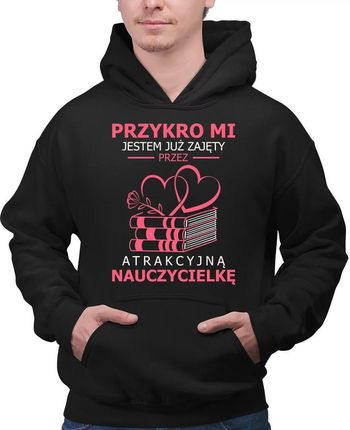 Przykro mi, jestem już zajęty przez atrakcyjną nauczycielkę - bluza męska na prezent