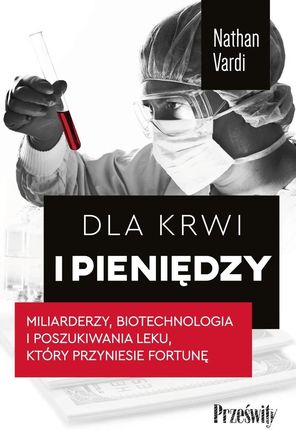 Dla krwi i pieniędzy. Miliarderzy, biotechnologia i poszukiwania leku, który przyniesie fortunę