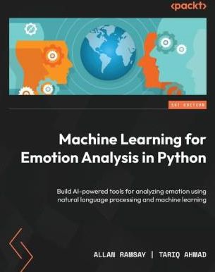 Machine Learning for Emotion Analysis in Python: Build AI-powered tools for analyzing emotion using natural language processing and machine learning