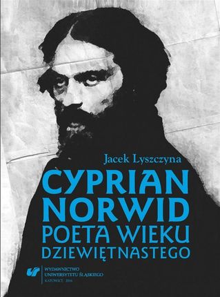 Cyprian Norwid. Poeta wieku dziewiętnastego Wydawnictwo Uniwersytetu Śląskiego