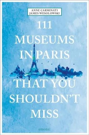 111 Museums in Paris That You Shouldn't Miss Carminati, Anne