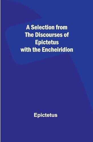 A Selection From The Discourses Of Epictetus With The Encheiridion ...