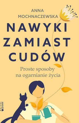 Nawyki zamiast cudów. Proste sposoby na ogarnianie życia - Anna Mochnaczewska [KSIĄŻKA]