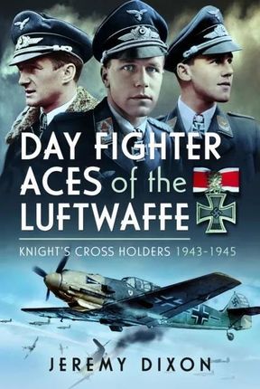 Day Fighter Aces of the Luftwaffe: Knight&apos;s Cross Holders 1943-1945