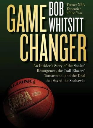 Game Changer: The Inside Story of the Sonics' Resurgence, the Trail Blazers' Turnaround, and the Deal That Saved the Seahawks