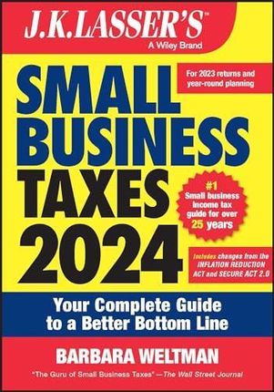 J.K. Lassser's Small Business Taxes 2024: Your Com plete Guide to a Better Bottom Line