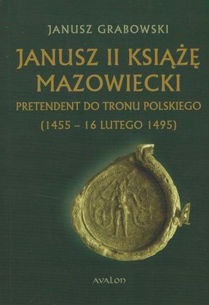 Janusz II Książę Mazowiecki Pretendent do tronu polskiego (1455-16 II 1495)