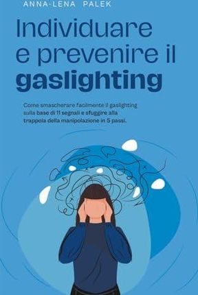 Individuare e prevenire il gaslighting Come smascherare facilmente il gaslighting sulla base di 11 segnali e sfuggire alla trappola della manipolazion