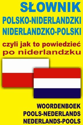 SŁOWNIK POLSKO-NIDERLANDzKI NIDERLANDzKO-POLSKI czyli jak to powiedzieć po niderlandzkuo