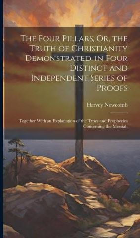 The Four Pillars, Or, the Truth of Christianity Demonstrated, in Four ...