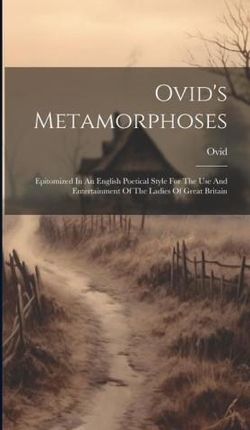 Ovid's Metamorphoses: Epitomized In An English Poetical Style For The Use And Entertainment Of The Ladies Of Great Britain