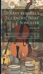 Harry Kernell's "Eccentric Irish" Songster: Containing the Very Essence of Irish wit and Humor in the Form of Jolly, Characteristic, Lu