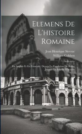 Elemens De L'histoire Romaine: En Anglais Et En Francais: Depuis La Fondation De Rome Jusqu'a La Bataille D'actium