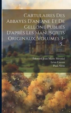 Cartulaires Des Abbayes D'aniane Et De Gellone Publiés D'apr?s Les Manuscrits Originaux, Volumes 3-5...
