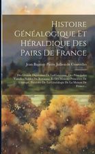 Histoire Généalogique Et Héraldique Des Pairs De France: Des Grands ...