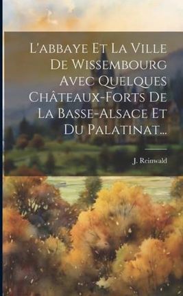 L'abbaye Et La Ville De Wissembourg Avec Quelques Châteaux-forts De La Basse-alsace Et Du Palatinat...