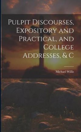 Pulpit Discourses, Expository and Practical, and College Addresses, & C