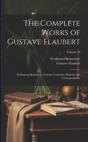 The Complete Works of Gustave Flaubert: Embracing Romances, Travels ...