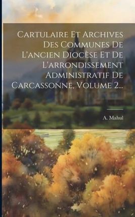 Cartulaire Et Archives Des Communes De L'ancien Dioc?se Et De L'arrondissement Administratif De Carcassonne, Volume 2...