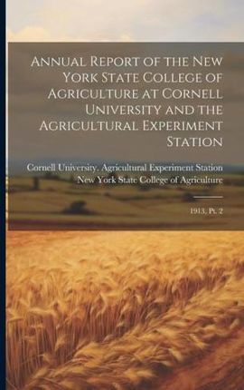 Annual Report of the New York State College of Agriculture at Cornell University and the Agricultural Experiment Station: 1913, pt. 2