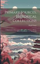 Primary Sources, Historical Collections: A Diplomatist's Wife in Japan; Letters From Home to Home, With a Foreword by T. S. Wentworth