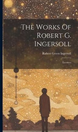 The Works Of Robert G. Ingersoll: Lectures