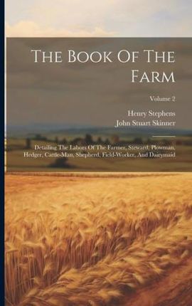 The Book Of The Farm: Detailing The Labors Of The Farmer, Steward, Plowman, Hedger, Cattle-man, Shepherd, Field-worker, And Dairymaid; Volum