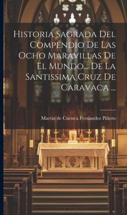 Historia Sagrada Del Compendio De Las Ocho Maravillas De El Mundo... De La Santissima Cruz De Caravaca ...
